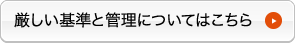 厳しい基準と管理についてはこちら